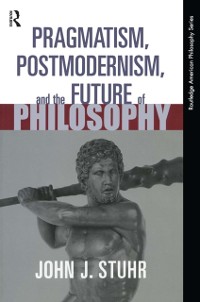 Cover Pragmatism, Postmodernism and the Future of Philosophy