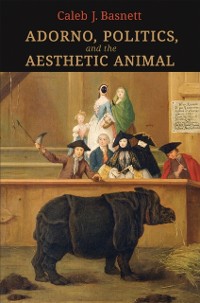Cover Adorno, Politics, and the Aesthetic Animal