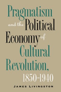 Cover Pragmatism and the Political Economy of Cultural Revolution, 1850-1940