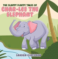 Cover The Sloppy Floppy Tales of Char-Lee the Elephant