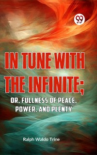 Cover IN TUNE WITH THE INFINITE; or, Fullness of Peace, Power, and Plenty