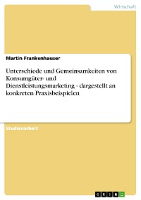 Cover Unterschiede und Gemeinsamkeiten von Konsumgüter- und Dienstleistungsmarketing - dargestellt an konkreten Praxisbeispielen