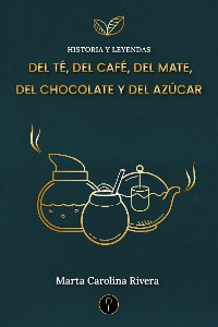 Cover Historia y leyendas del té, del café, del mate, del chocolate y del azúcar