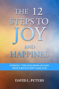 Cover The 12 Steps to Joy and Happiness: Finding the Kingdom of God that lies within Luke 17