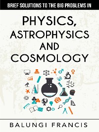 Cover Brief Solutions to the Big Problems in Physics, Astrophysics and Cosmology