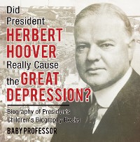 Cover Did President Herbert Hoover Really Cause the Great Depression? Biography of Presidents | Children's Biography Books
