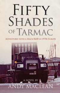 Cover Fifty Shades of Tarmac: Adventures with a Mack R600 in 1970s Europe