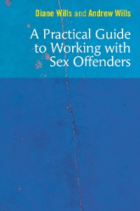 Cover A Practical Guide to Working with Sex Offenders