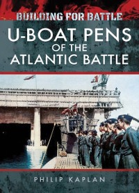 Cover Building for Battle: U-Boat Pens of the Atlantic Battle