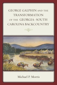 Cover George Galphin and the Transformation of the Georgia-South Carolina Backcountry