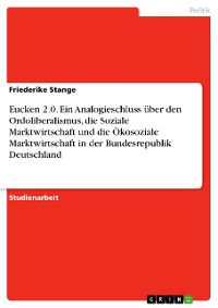 Cover Eucken 2.0.  Ein Analogieschluss über den Ordoliberalismus, die Soziale Marktwirtschaft und die Ökosoziale Marktwirtschaft in der Bundesrepublik Deutschland