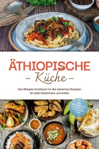 Cover Äthiopische Küche: Das Äthiopien Kochbuch mit den leckersten Rezepten für jeden Geschmack und Anlass - inkl. Brotrezepten, Fingerfood, Aufstrichen & Dips