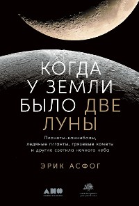 Cover Когда у Земли было две Луны: Планеты-каннибалы, ледяные гиганты, грязевые кометы и другие светила ночного неба