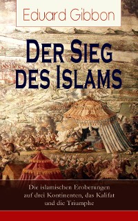 Cover Der Sieg des Islams - Die islamischen Eroberungen auf drei Kontinenten, das Kalifat und die Triumphe
