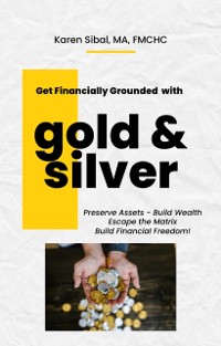 Cover Get Financially Grounded with Gold & Silver: Preserve Assets, Build Wealth, Escape the Matrix and Build Financial Freedom!