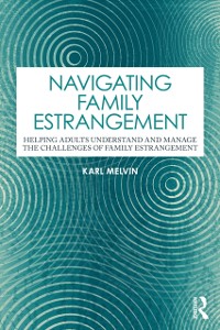 Cover Navigating Family Estrangement : Helping Adults Understand and Manage the Challenges of Family Estrangement