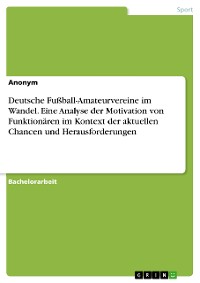 Cover Deutsche Fußball-Amateurvereine im Wandel. Eine Analyse der Motivation von Funktionären im Kontext der aktuellen Chancen und Herausforderungen