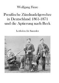 Cover Preußische Zündnadelgewehre in Deutschland 1861 - 1871 und die Aptierung nach Beck