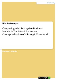 Cover Competing with Disruptive Business Models in Traditional Industries. Conceptualisation of a Strategic Framework