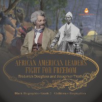 Cover African American Leaders Fight for Freedom : Frederick Douglass and Sojourner Truth | Black Biographies Grade 5 | Children's Biographies