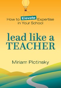 Cover Lead Like a Teacher: How to Elevate Expertise in Your School