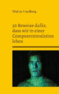 Cover 30 Beweise dafür, dass wir in einer Computersimulation leben