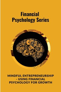 Cover Mindful Entrepreneurship - Using Financial Psychology for Growth