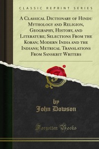 Cover Classical Dictionary of Hindu Mythology and Religion, Geography, History, and Literature; Selections From the Koran; Modern India and the Indians; Metrical Translations From Sanskrit Writers