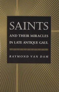 Cover Saints and Their Miracles in Late Antique Gaul