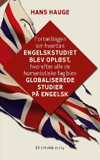 Cover Fortællingen om hvordan engelskstudiet blev opløst, hvorefter alle de humanistiske fag blev globaliserede studier på engelsk