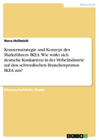 Cover Konzernstrategie und Konzept des Marktführers IKEA. Wie wirkt sich deutsche Konkurrenz in der Möbelindustrie auf den schwedischen Branchenprimus IKEA aus?