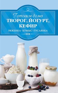 Cover Готовим дома творог, йогурт, кефир, ряженку (Gotovim doma tvorog, jogurt, kefir, rjazhenku)