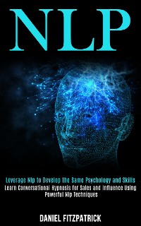 Cover Nlp: Leverage Nlp to Develop the Same Psychology and Skills (Learn Conversational Hypnosis for Sales and Influence Using Powerful Nlp Techniques)