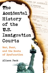 Cover The Accidental History of the U.S. Immigration Courts