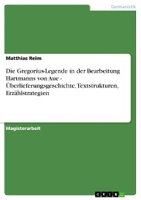 Cover Die Gregorius-Legende in der Bearbeitung Hartmanns von Aue - Überlieferungsgeschichte, Textstrukturen, Erzählstrategien