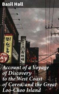 Cover Account of a Voyage of Discovery to the West Coast of Corea, and the Great Loo-Choo Island