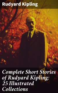 Cover Complete Short Stories of Rudyard Kipling: 25 Illustrated Collections