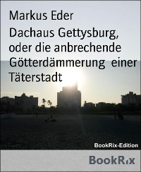 Cover Dachaus Gettysburg, oder die anbrechende Götterdämmerung  einer Täterstadt