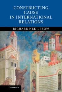 Cover Constructing Cause in International Relations