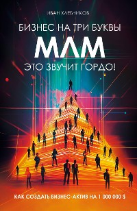 Cover Бизнес на ТРИ буквы. МЛМ — это звучит гордо! Как создать бизнес-актив на 1 000 000 $