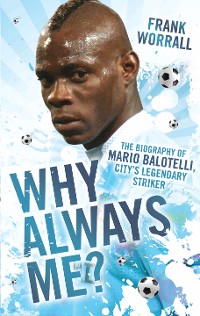 Cover Why Always Me? - The Biography of Mario Balotelli, City's Legendary Striker