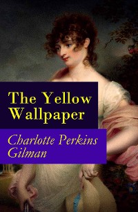 Cover The Yellow Wallpaper (The Original 1892 New England Magazine Edition) - a feminist fiction classic