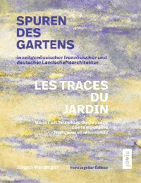 Cover Spuren des Gartens in zeitgenössischer französischer und deutscher Landschaftsarchitektur / Les traces du jardin dans l’architecture du paysage contemporaine française et allemande