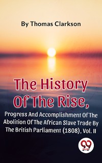 Cover The History Of The Rise, Progress And Accomplishment Of The Abolition Of The African Slave Trade By The British Parliament (1808), Vol. II