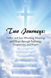 Cover Two Journeys: Father and Son Wresting Meaning and Hope Through Suffering, Forgiveness, and Prayer