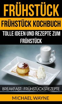 Cover Frühstück: Frühstück Kochbuch: Tolle Ideen und Rezepte zum Frühstück (Breakfast: Frühstücksrezepte)