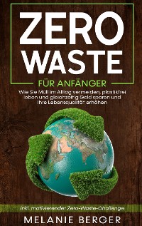 Cover Zero Waste für Anfänger: Wie Sie Müll im Alltag vermeiden, plastikfrei leben und gleichzeitig Geld sparen und Ihre Lebensqualität erhöhen - inkl. motivierender Zero-Waste-Challenge