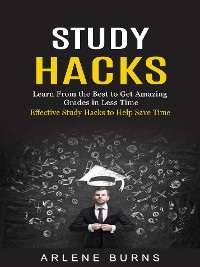 Cover Study Hacks: Effective Study Hacks to Help Save Time (Learn From the Best to Get Amazing Grades in Less Time)