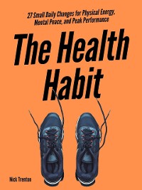 Cover The Health Habit: 27 Small Daily Changes for Physical Energy, Mental Peace, and Peak Performance