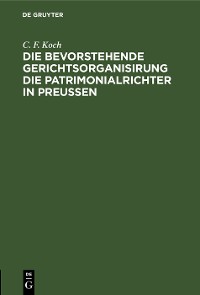 Cover Die bevorstehende Gerichtsorganisirung die Patrimonialrichter in Preußen